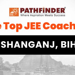The Top JEE Coaching in Kishanganj Bihar – Pathfinder Institute