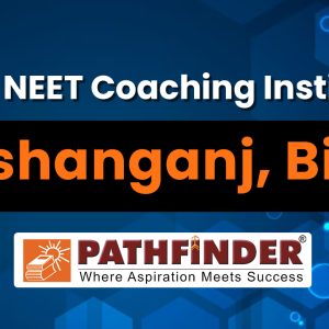 The Best NEET Coaching Institute in Kishanganj Bihar – Pathfinder Institute